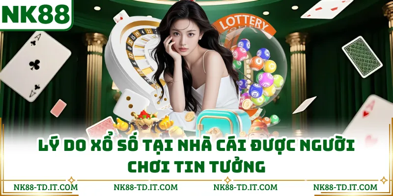 Lý Do Xổ Số Tại Nhà Cái Được Người Chơi Tin Tưởng