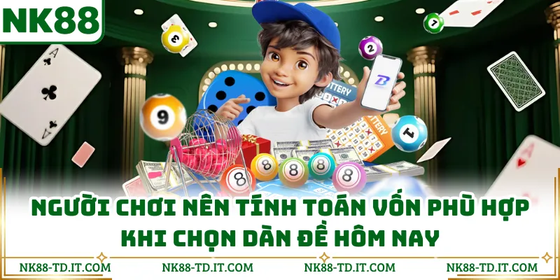 Người Chơi Nên Tính Toán Vốn Phù Hợp Khi Chọn Dàn Đề Hôm Nay
