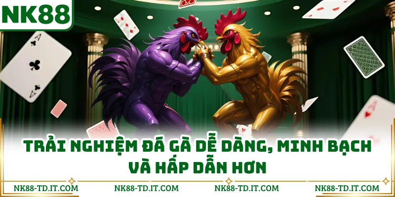 Trải Nghiệm Đá Gà Dễ Dàng, Minh Bạch Và Hấp Dẫn Hơn